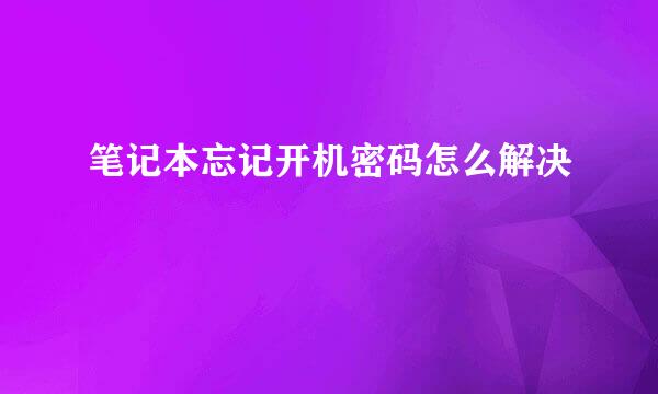 笔记本忘记开机密码怎么解决