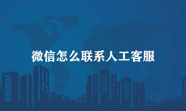 微信怎么联系人工客服