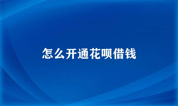 怎么开通花呗借钱