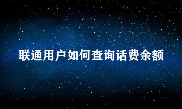 联通用户如何查询话费余额