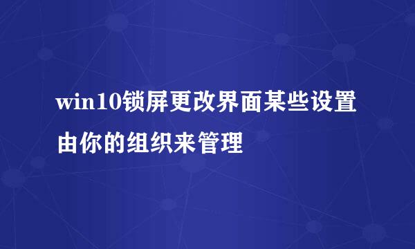 win10锁屏更改界面某些设置由你的组织来管理