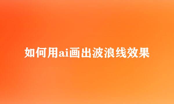 如何用ai画出波浪线效果