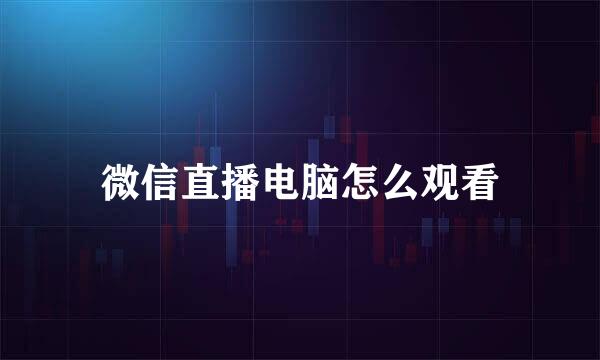微信直播电脑怎么观看