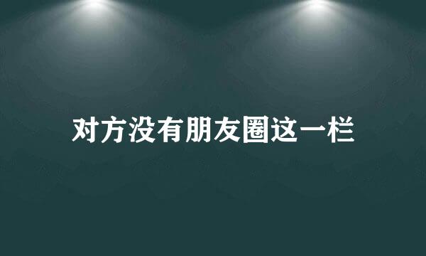 对方没有朋友圈这一栏