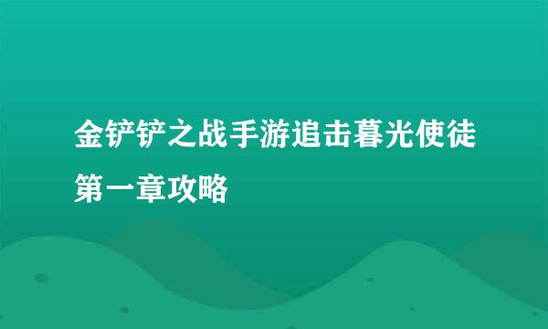 金铲铲之战手游追击暮光使徒第一章攻略