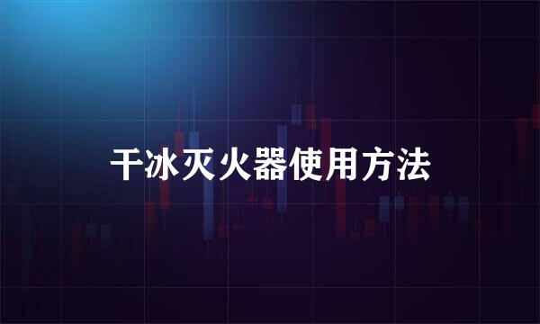 干冰灭火器使用方法