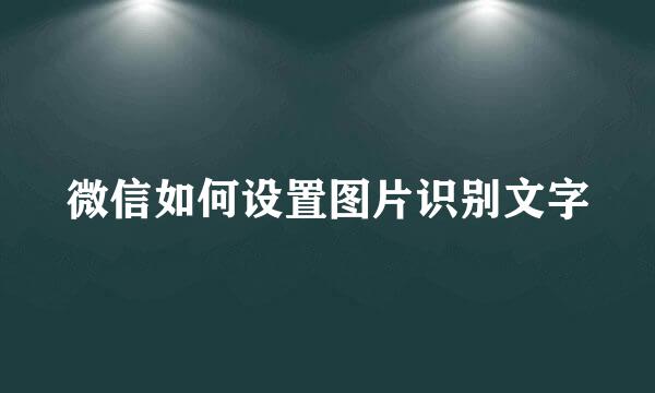 微信如何设置图片识别文字