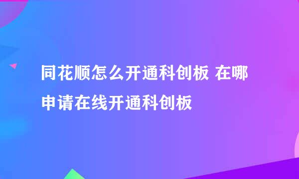 同花顺怎么开通科创板 在哪申请在线开通科创板
