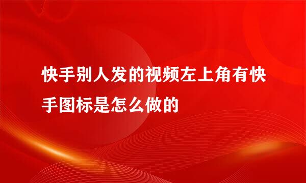 快手别人发的视频左上角有快手图标是怎么做的