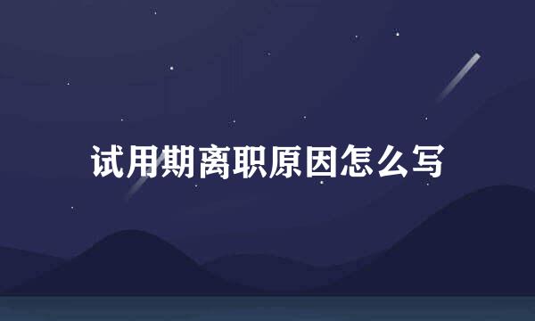 试用期离职原因怎么写
