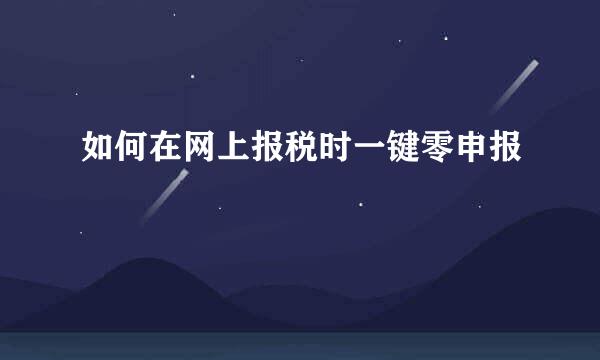 如何在网上报税时一键零申报