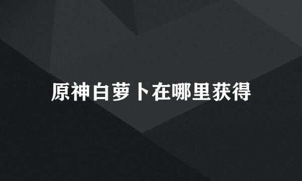 原神白萝卜在哪里获得