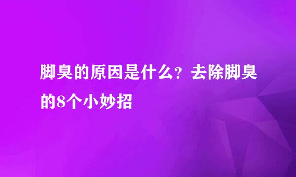 脚臭的原因是什么？去除脚臭的8个小妙招