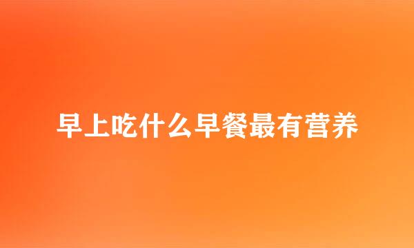 早上吃什么早餐最有营养