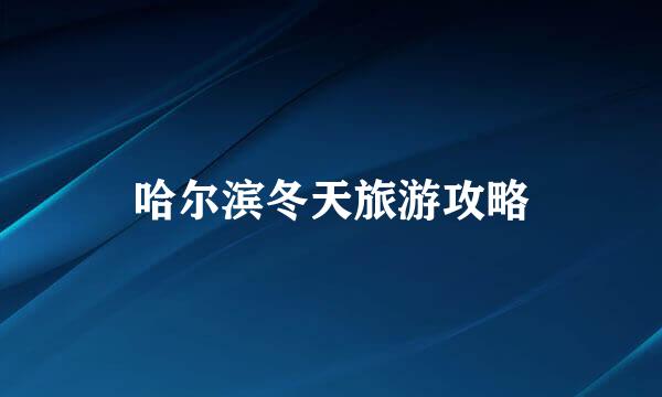 哈尔滨冬天旅游攻略