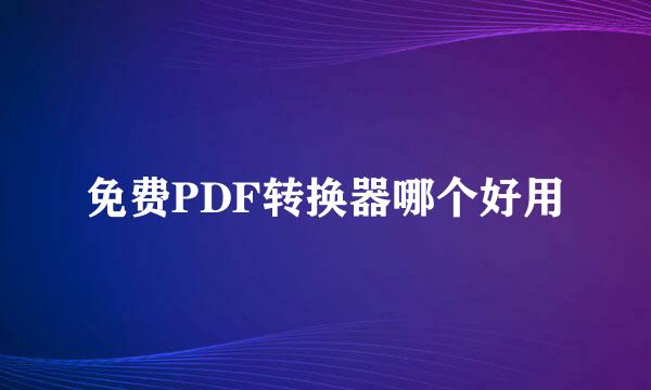 免费PDF转换器哪个好用