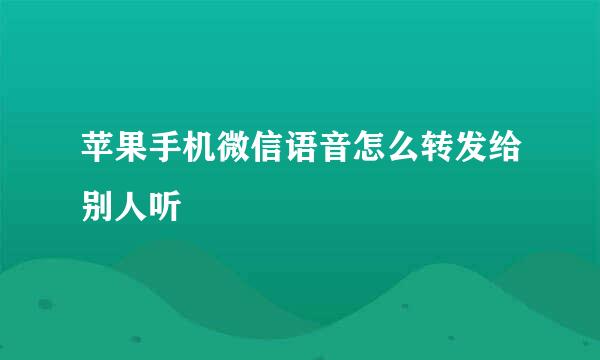 苹果手机微信语音怎么转发给别人听