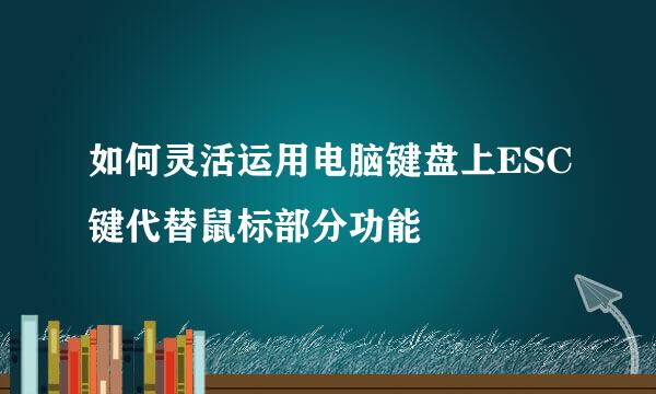 如何灵活运用电脑键盘上ESC键代替鼠标部分功能