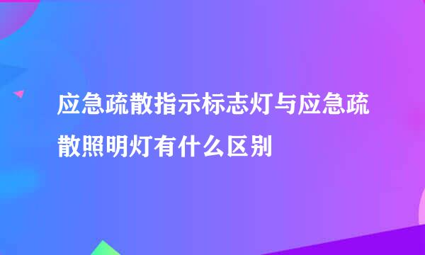 应急疏散指示标志灯与应急疏散照明灯有什么区别