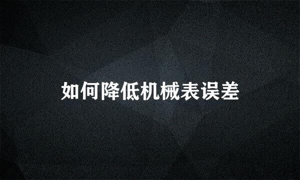 如何降低机械表误差