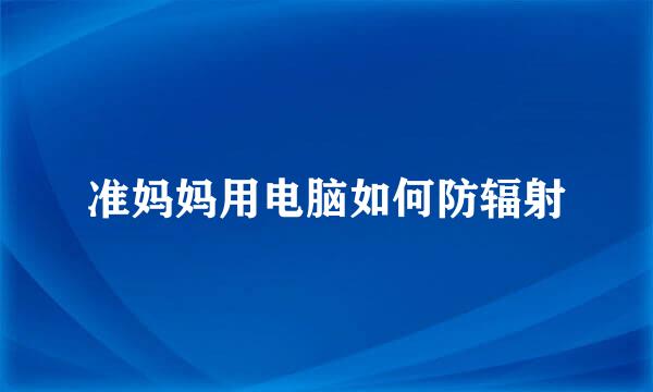 准妈妈用电脑如何防辐射