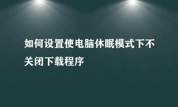 如何设置使电脑休眠模式下不关闭下载程序