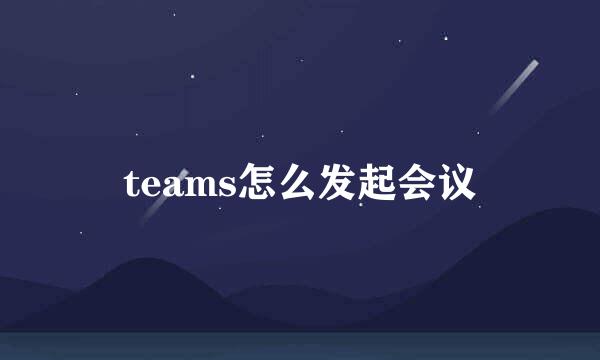 teams怎么发起会议