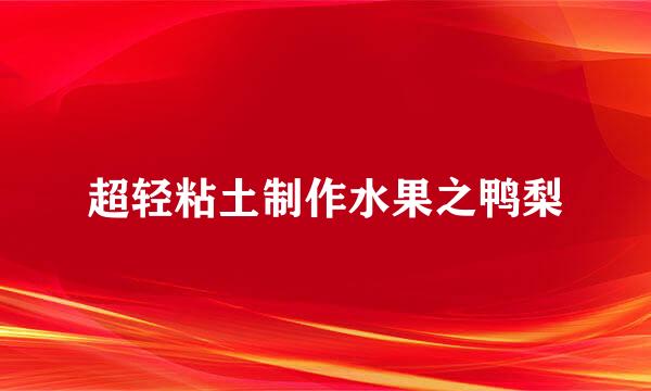 超轻粘土制作水果之鸭梨