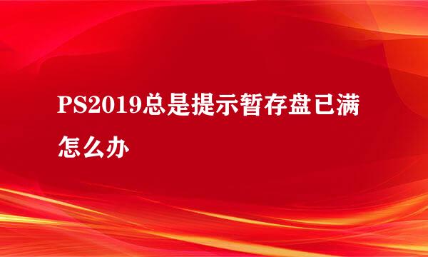 PS2019总是提示暂存盘已满怎么办
