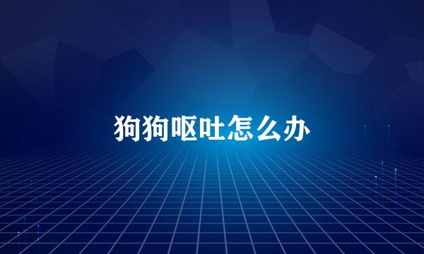 狗狗呕吐怎么办