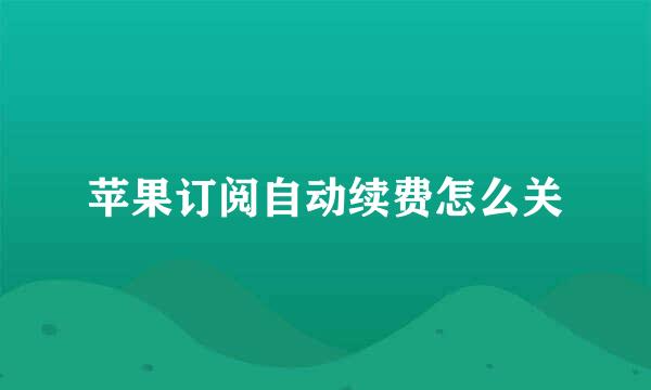 苹果订阅自动续费怎么关