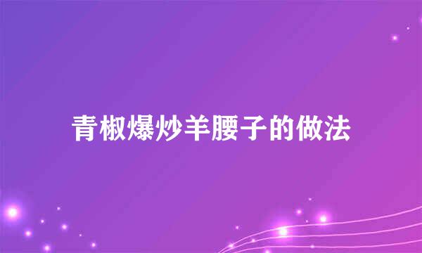 青椒爆炒羊腰子的做法