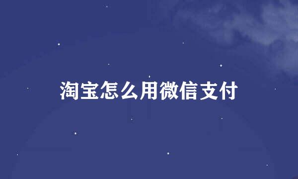 淘宝怎么用微信支付