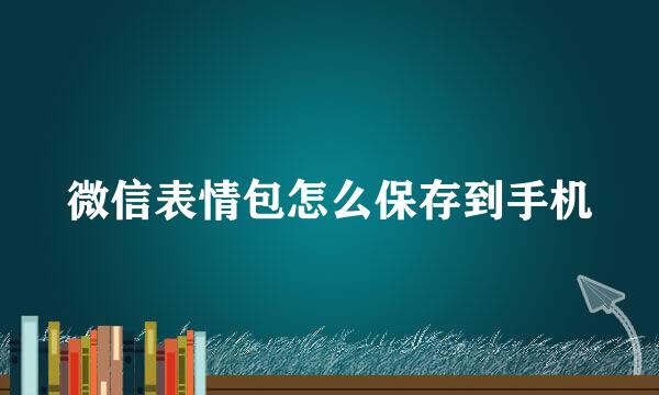 微信表情包怎么保存到手机