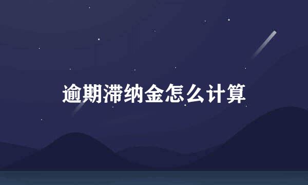 逾期滞纳金怎么计算