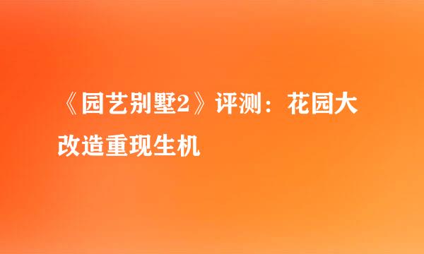 《园艺别墅2》评测：花园大改造重现生机