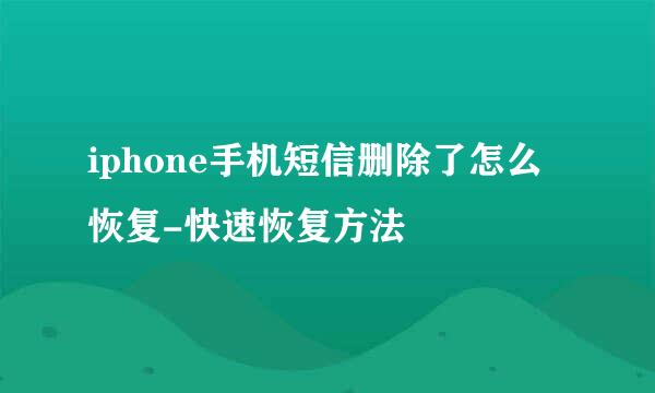 iphone手机短信删除了怎么恢复-快速恢复方法