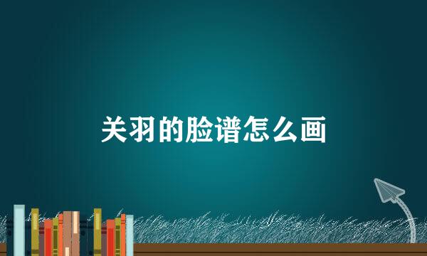 关羽的脸谱怎么画