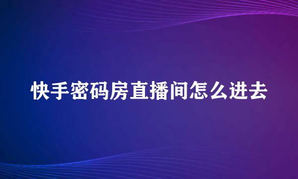 快手密码房直播间怎么进去