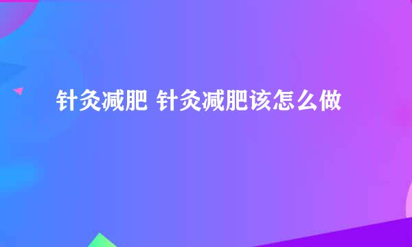 针灸减肥 针灸减肥该怎么做