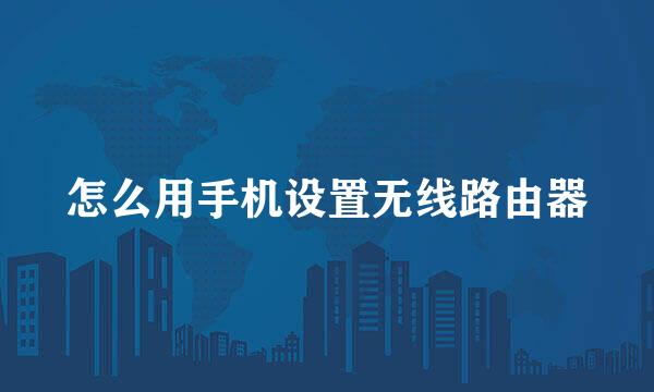 怎么用手机设置无线路由器