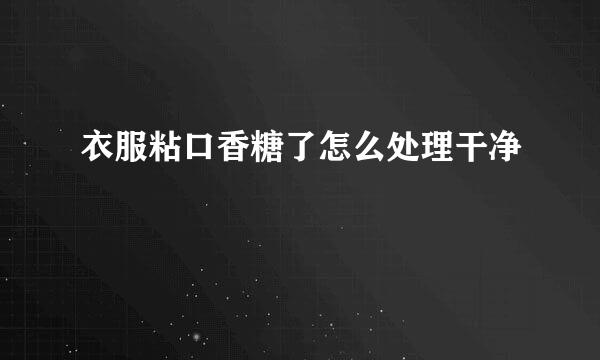 衣服粘口香糖了怎么处理干净