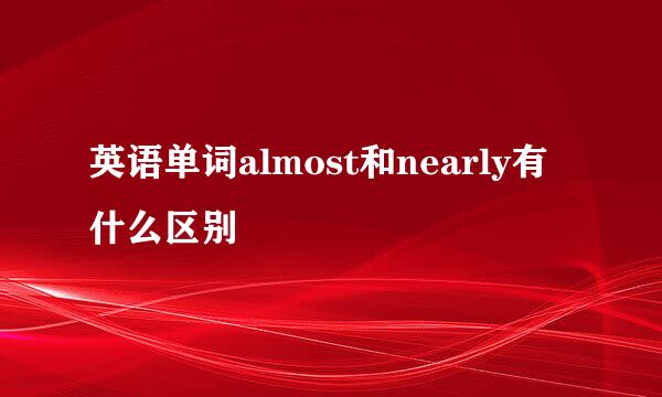 英语单词almost和nearly有什么区别