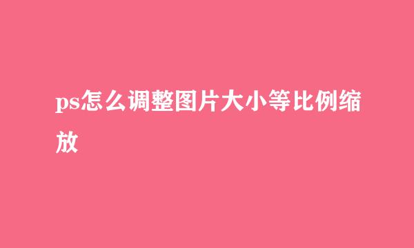 ps怎么调整图片大小等比例缩放
