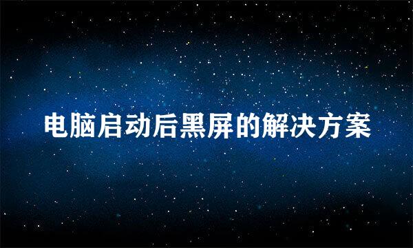 电脑启动后黑屏的解决方案