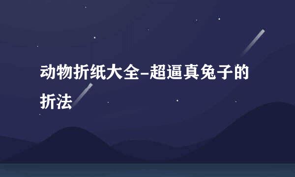 动物折纸大全-超逼真兔子的折法
