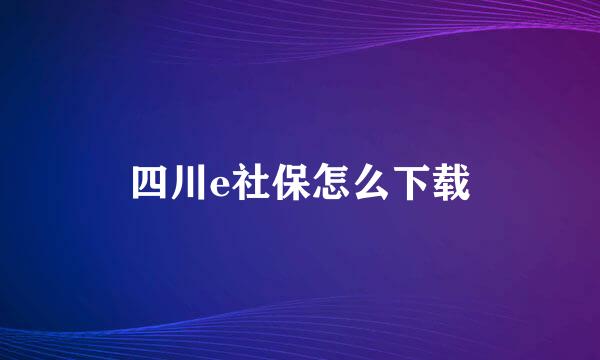 四川e社保怎么下载