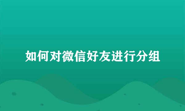 如何对微信好友进行分组