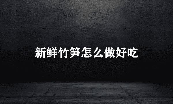 新鲜竹笋怎么做好吃