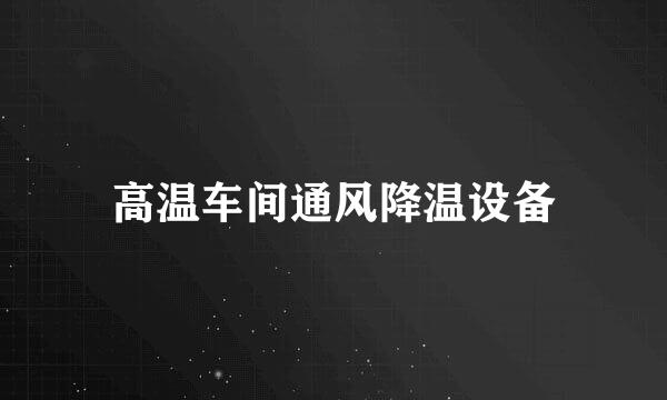 高温车间通风降温设备